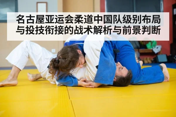 名古屋亚运会柔道中国队级别布局与投技衔接的战术解析与前景判断