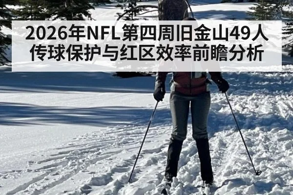 2026年NFL第四周旧金山49人传球保护与红区效率前瞻分析