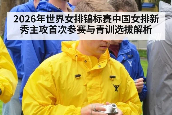 2026年世界女排锦标赛中国女排新秀主攻首次参赛与青训选拔解析