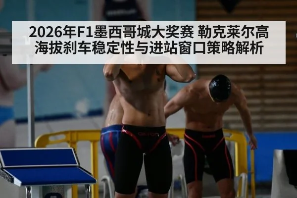 2026年F1墨西哥城大奖赛 勒克莱尔高海拔刹车稳定性与进站窗口策略解析